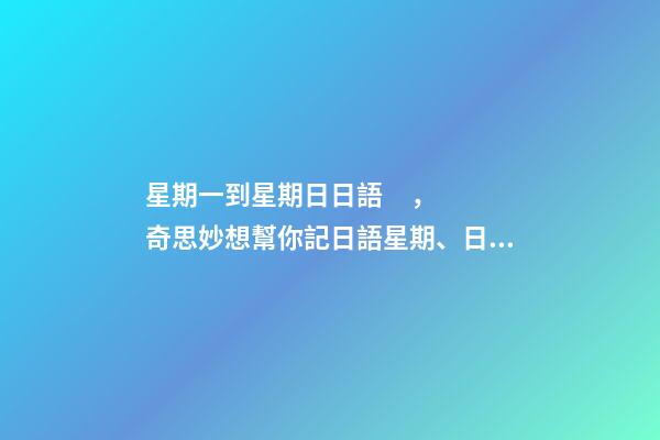 星期一到星期日日語，奇思妙想幫你記日語星期、日期和月份
